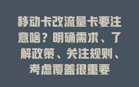 移动卡改流量卡要注意啥？明确需求、了解政策、关注规则、考虑覆盖很重要