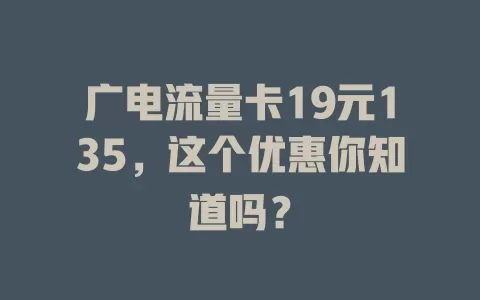 广电流量卡19元135，这个优惠你知道吗？