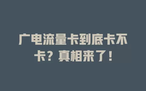 广电流量卡到底卡不卡？真相来了！