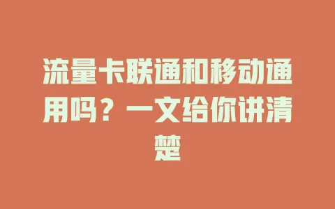 流量卡联通和移动通用吗？一文给你讲清楚