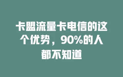 卡盟流量卡电信的这个优势，90%的人都不知道