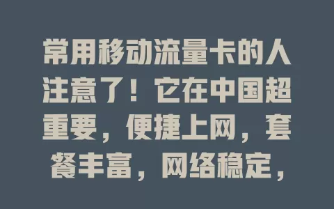 常用移动流量卡的人注意了！它在中国超重要，便捷上网，套餐丰富，网络稳定，售后贴心，为数字生活保驾护航