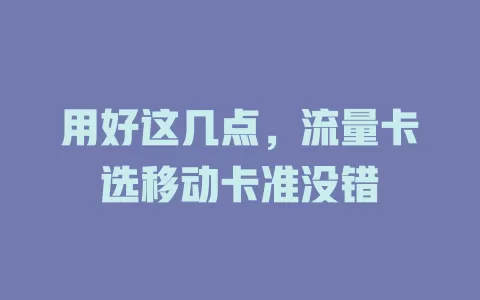 用好这几点，流量卡选移动卡准没错