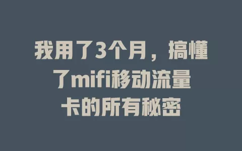 我用了3个月，搞懂了mifi移动流量卡的所有秘密