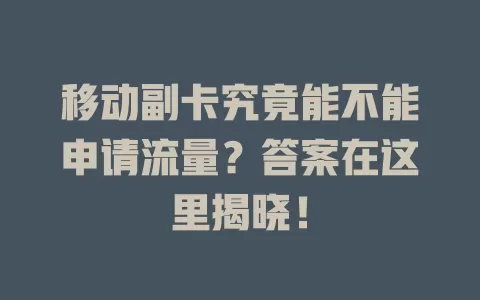 移动副卡究竟能不能申请流量？答案在这里揭晓！