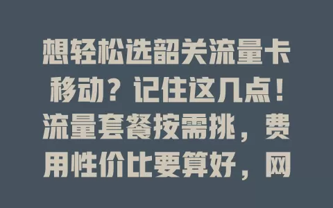 想轻松选韶关流量卡移动？记住这几点！流量套餐按需挑，费用性价比要算好，网络质量咨询朋友保稳定，合约条款别忽视，多方面考量选出最适合的卡