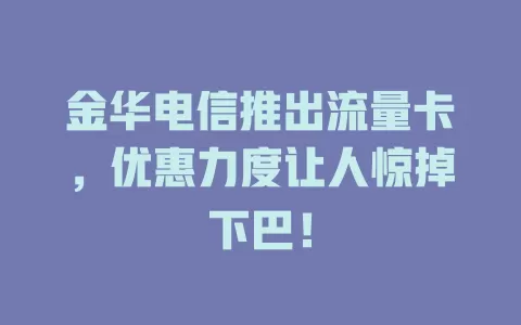 金华电信推出流量卡，优惠力度让人惊掉下巴！