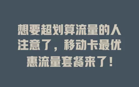 想要超划算流量的人注意了，移动卡最优惠流量套餐来了！
