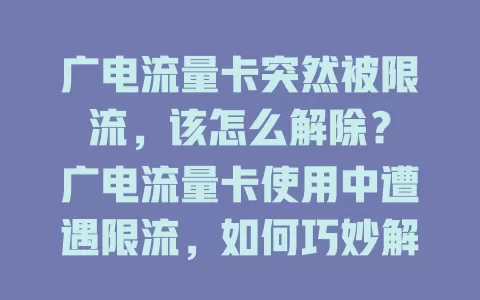 广电流量卡突然被限流，该怎么解除？
广电流量卡使用中遭遇限流，如何巧妙解除？
广电流量卡出现限流状况，怎样才能解除？