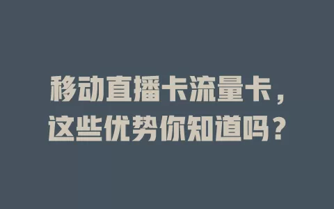 移动直播卡流量卡，这些优势你知道吗？