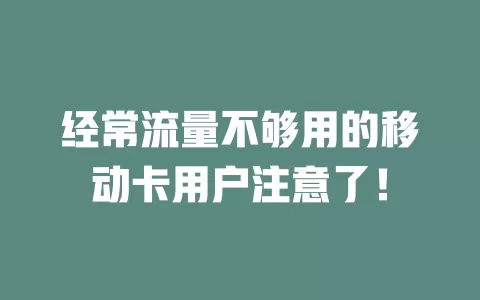 经常流量不够用的移动卡用户注意了！