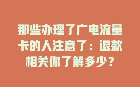 那些办理了广电流量卡的人注意了：退款相关你了解多少？
