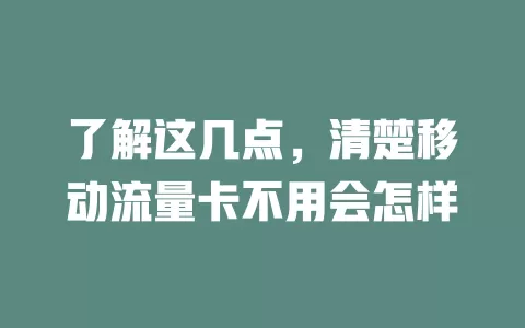 了解这几点，清楚移动流量卡不用会怎样