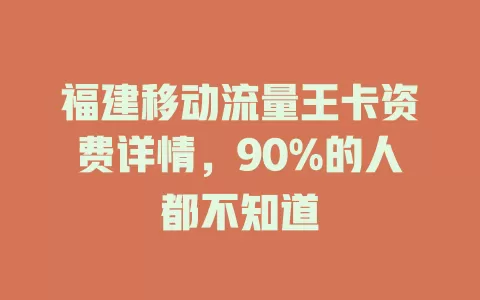 福建移动流量王卡资费详情，90%的人都不知道