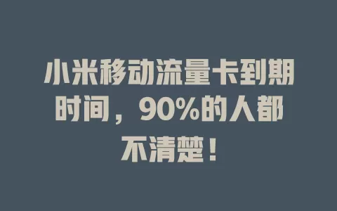 小米移动流量卡到期时间，90%的人都不清楚！