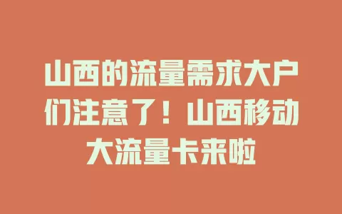 山西的流量需求大户们注意了！山西移动大流量卡来啦