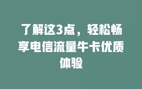 了解这3点，轻松畅享电信流量牛卡优质体验