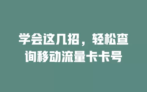 学会这几招，轻松查询移动流量卡卡号