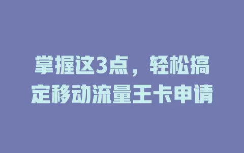 掌握这3点，轻松搞定移动流量王卡申请