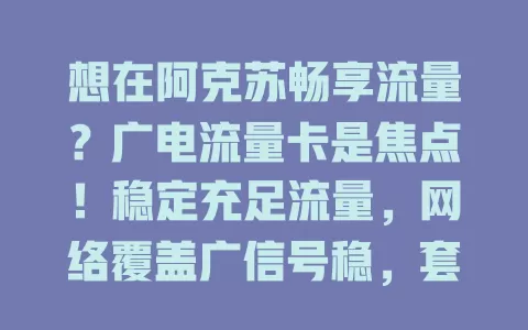 想在阿克苏畅享流量？广电流量卡是焦点！稳定充足流量，网络覆盖广信号稳，套餐多样，户外也能随时联，助你开启便捷上网之旅
