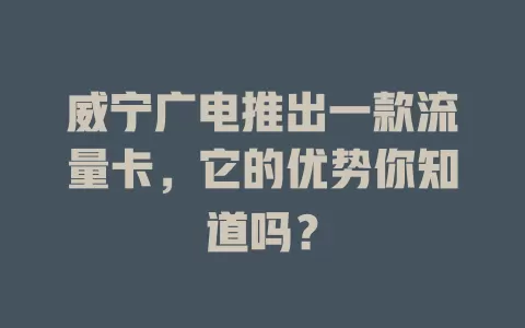 威宁广电推出一款流量卡，它的优势你知道吗？