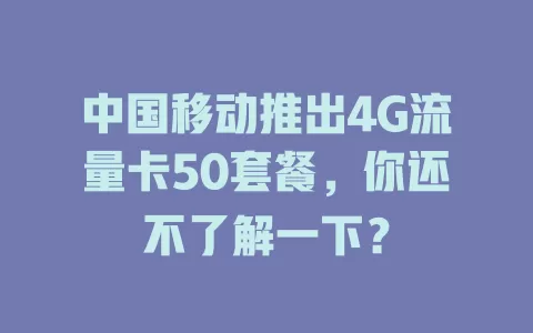 中国移动推出4G流量卡50套餐，你还不了解一下？
