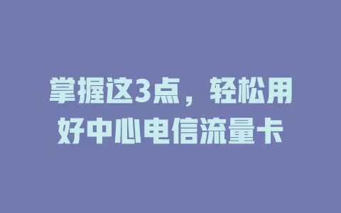 掌握这3点，轻松用好中心电信流量卡