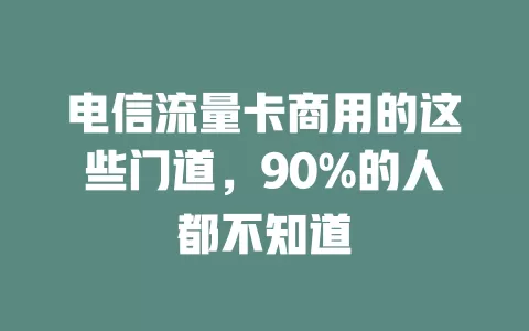 电信流量卡商用的这些门道，90%的人都不知道