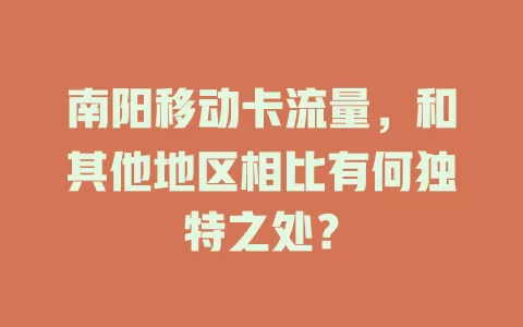 南阳移动卡流量，和其他地区相比有何独特之处？