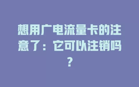 想用广电流量卡的注意了：它可以注销吗？