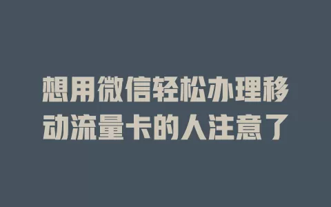 想用微信轻松办理移动流量卡的人注意了