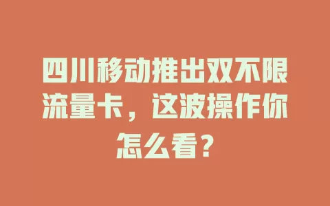 四川移动推出双不限流量卡，这波操作你怎么看？
