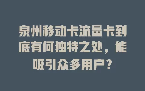 泉州移动卡流量卡到底有何独特之处，能吸引众多用户？