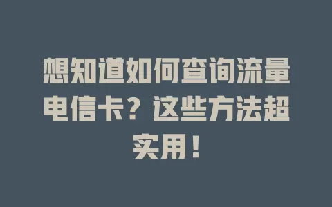 想知道如何查询流量电信卡？这些方法超实用！