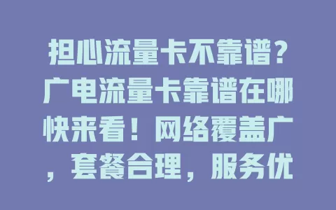 担心流量卡不靠谱？广电流量卡靠谱在哪快来看！网络覆盖广，套餐合理，服务优，还保障信息安全