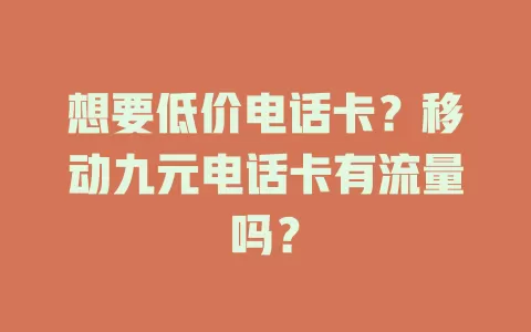 想要低价电话卡？移动九元电话卡有流量吗？