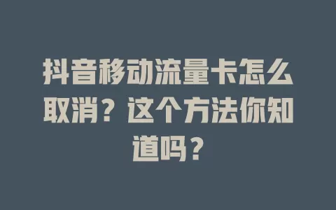 抖音移动流量卡怎么取消？这个方法你知道吗？