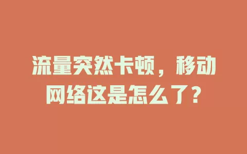 流量突然卡顿，移动网络这是怎么了？
