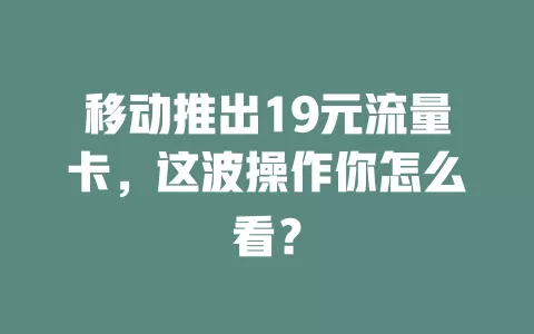 移动推出19元流量卡，这波操作你怎么看？