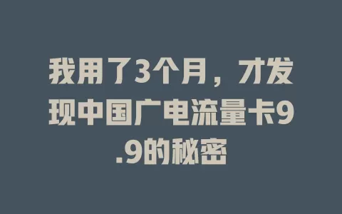 我用了3个月，才发现中国广电流量卡9.9的秘密