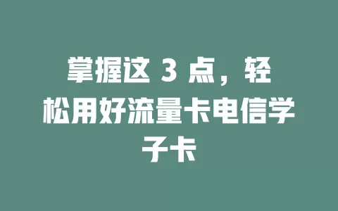 掌握这 3 点，轻松用好流量卡电信学子卡