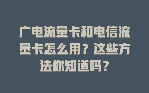 广电流量卡和电信流量卡怎么用？这些方法你知道吗？