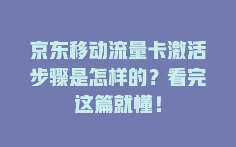 京东移动流量卡激活步骤是怎样的？看完这篇就懂！