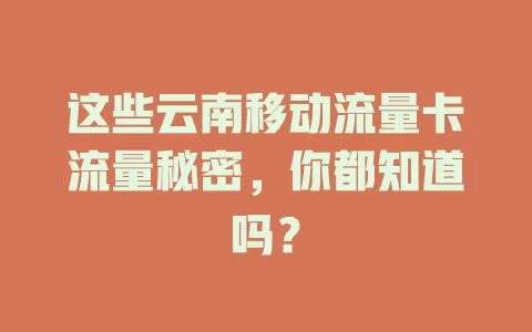 这些云南移动流量卡流量秘密，你都知道吗？