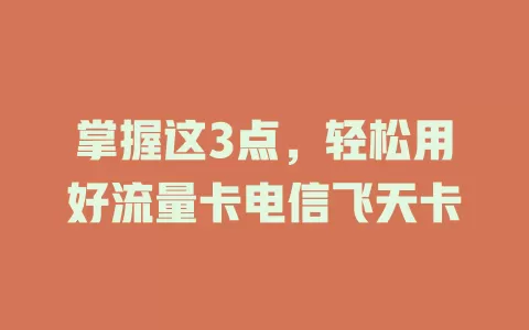 掌握这3点，轻松用好流量卡电信飞天卡