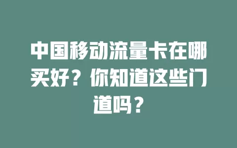 中国移动流量卡在哪买好？你知道这些门道吗？