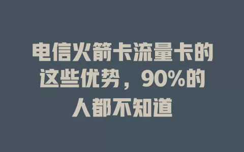 电信火箭卡流量卡的这些优势，90%的人都不知道
