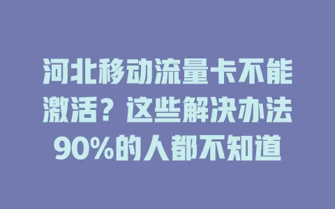 河北移动流量卡不能激活？这些解决办法90%的人都不知道