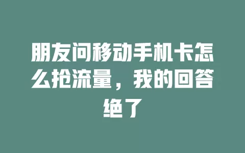朋友问移动手机卡怎么抢流量，我的回答绝了