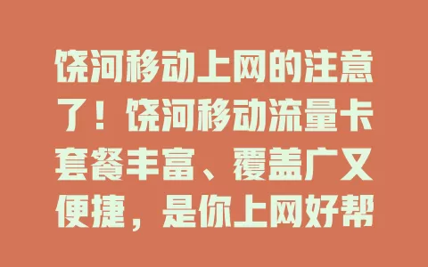 饶河移动上网的注意了！饶河移动流量卡套餐丰富、覆盖广又便捷，是你上网好帮手，快来体验！